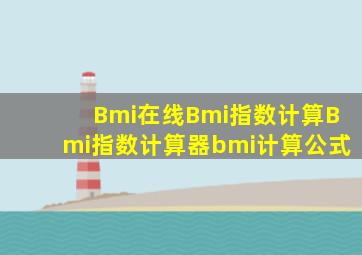 Bmi,在线Bmi指数计算,Bmi指数计算器,bmi计算公式