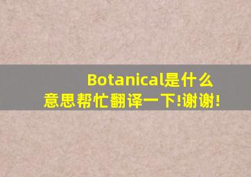 Botanical是什么意思(帮忙翻译一下!谢谢!