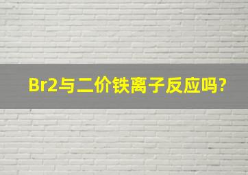 Br2与二价铁离子反应吗?