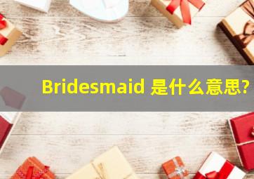 Bridesmaid 是什么意思?