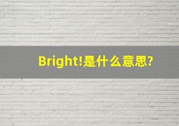 Bright!是什么意思?