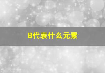 B代表什么元素