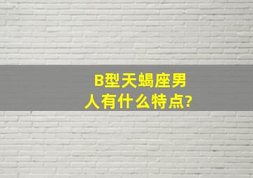 B型天蝎座男人有什么特点?