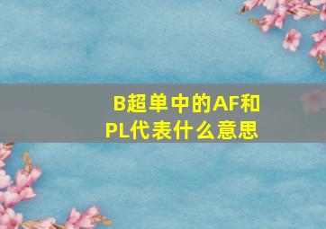 B超单中的AF和PL代表什么意思