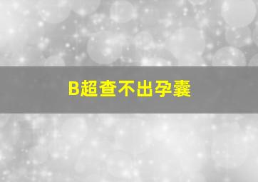 B超查不出孕囊