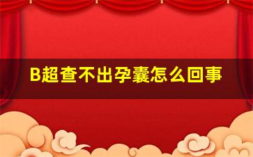 B超查不出孕囊怎么回事