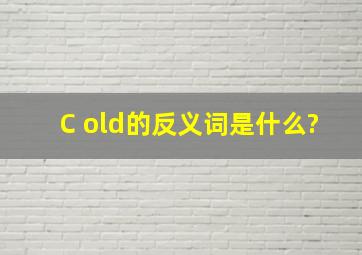 C old的反义词是什么?