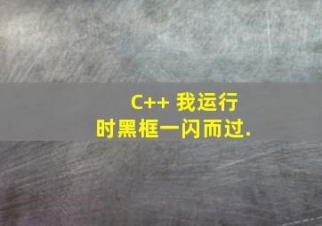 C++ 我运行时,黑框一闪而过.