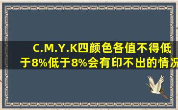 C.M.Y.K四颜色各值不得低于8%,低于8%会有印不出的情况?