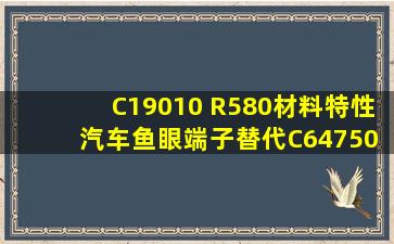 C19010 R580材料特性 汽车鱼眼端子替代C64750铜合金带 CuNiSiP