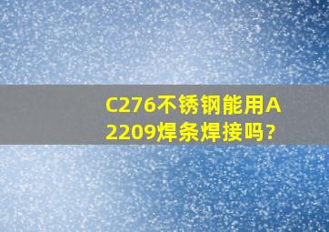 C276不锈钢能用A2209焊条焊接吗?