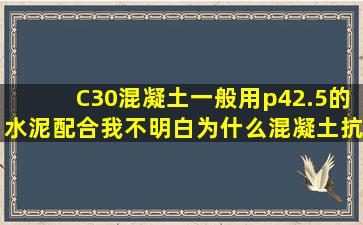 C30混凝土一般用p42.5的水泥配合,我不明白为什么混凝土抗压强度小...