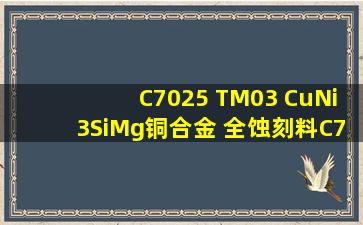 C7025 TM03 CuNi3SiMg铜合金 全蚀刻料C70250合金替代HCL
