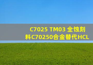C7025 TM03 全蚀刻料C70250合金替代HCL