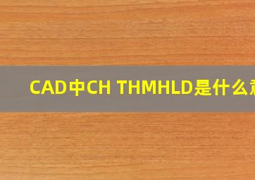 CAD中CH 、TH、MH、LD是什么意思?