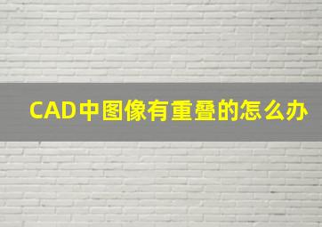 CAD中图像有重叠的怎么办