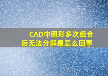 CAD中图形多次组合后无法分解是怎么回事(