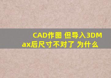 CAD作图 但导入3DMax后尺寸不对了 为什么