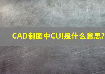 CAD制图中CUI是什么意思?