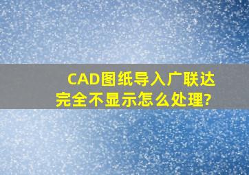 CAD图纸导入广联达完全不显示怎么处理?