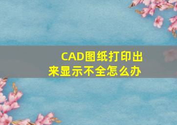 CAD图纸打印出来显示不全怎么办(