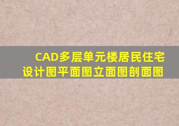 CAD多层单元楼居民住宅设计图,平面图、立面图、剖面图