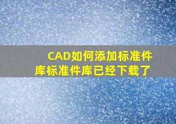 CAD如何添加标准件库,标准件库已经下载了