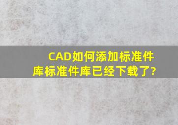 CAD如何添加标准件库,标准件库已经下载了?