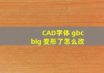 CAD字体 gbcbig 变形了怎么改