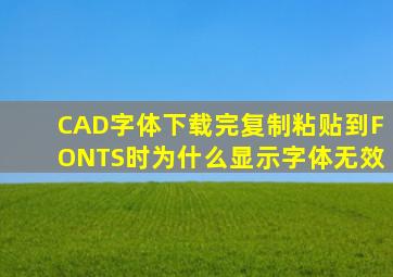 CAD字体下载完复制粘贴到FONTS时为什么显示字体无效