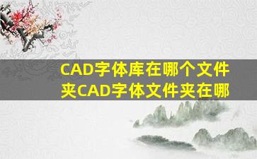 CAD字体库在哪个文件夹CAD字体文件夹在哪