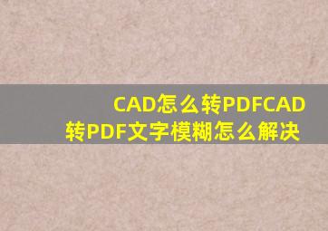 CAD怎么转PDF(CAD转PDF文字模糊怎么解决