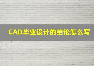 CAD毕业设计的结论怎么写