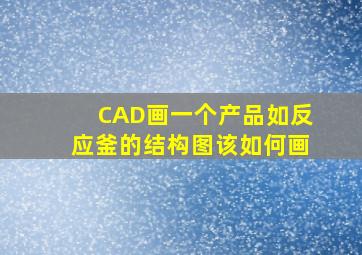 CAD画一个产品,如反应釜的结构图该如何画