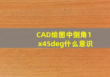 CAD绘图中倒角1x45°什么意识