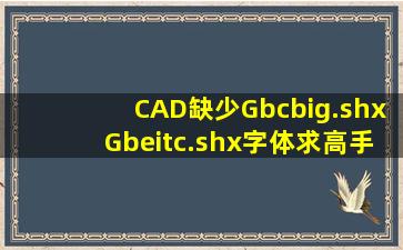 CAD缺少Gbcbig.shx,Gbeitc.shx字体,求高手来解决