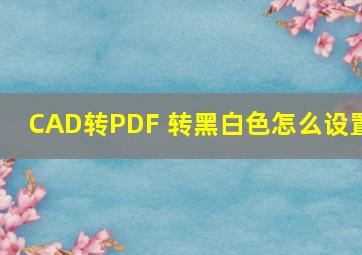 CAD转PDF 转黑白色怎么设置