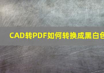 CAD转PDF如何转换成黑白色