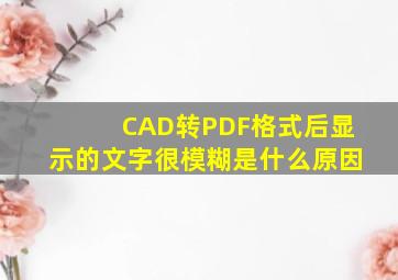CAD转PDF格式后显示的文字很模糊是什么原因(