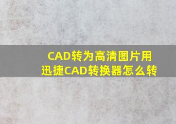 CAD转为高清图片用迅捷CAD转换器怎么转