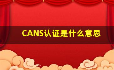 CANS认证是什么意思