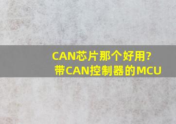 CAN芯片那个好用?带CAN控制器的MCU