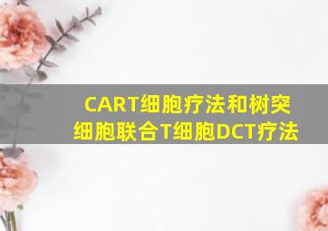 CART细胞疗法和树突细胞联合T细胞(DCT)疗法