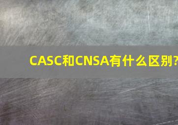 CASC和CNSA有什么区别?