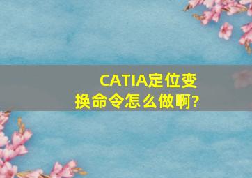 CATIA定位变换命令怎么做啊?