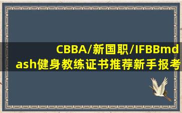 CBBA/新国职/IFBB—健身教练证书。推荐新手报考的健身 