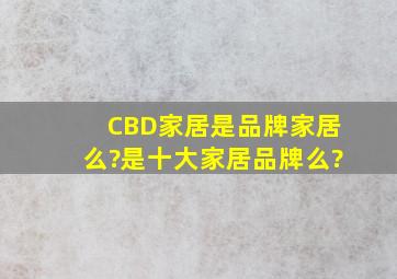 CBD家居是品牌家居么?是十大家居品牌么?