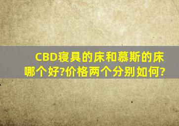 CBD寝具的床和慕斯的床哪个好?价格两个分别如何?