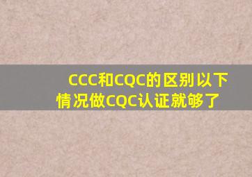 CCC和CQC的区别,以下情况做CQC认证就够了 