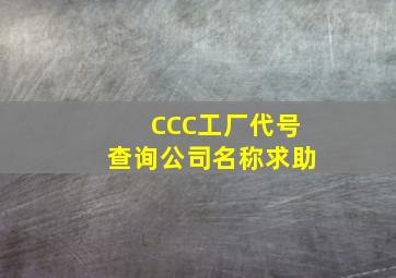 CCC工厂代号查询公司名称求助